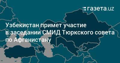 Узбекистан примет участие в заседании СМИД Тюркского совета по Афганистану
