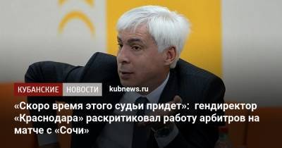 «Скоро время этого судьи придет»: гендиректор «Краснодара» раскритиковал работу арбитров на матче с «Сочи»