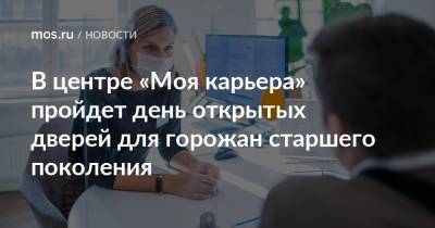 В центре «Моя карьера» пройдет день открытых дверей для горожан старшего поколения - mos.ru - Москва