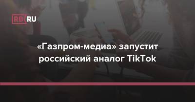 «Газпром-медиа» запустит российский аналог TikTok