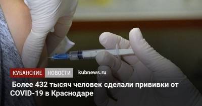 Более 432 тысяч человек сделали прививки от COVID-19 в Краснодаре