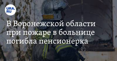 В Воронежской области при пожаре в больнице погибла пенсионерка