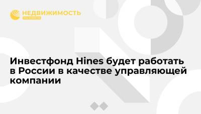 Инвестфонд Hines будет работать в России в качестве управляющей компании