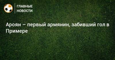 Ароян – первый армянин, забивший гол в Примере