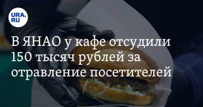 В ЯНАО у кафе отсудили 150 тысяч рублей за отравление посетителей