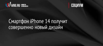 Смартфон iPhone 14 получит совершенно новый дизайн