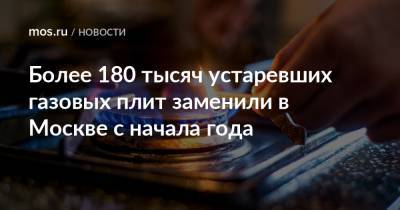 Более 180 тысяч устаревших газовых плит заменили в Москве с начала года