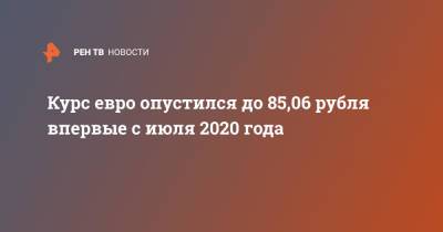 Курс евро опустился до 85,06 рубля впервые с июля 2020 года