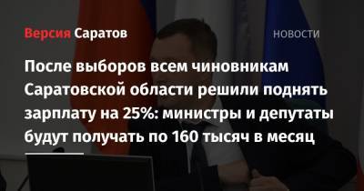 После выборов всем чиновникам Саратовской области решили поднять зарплату на 25%: министры и депутаты будут получать по 160 тысяч в месяц