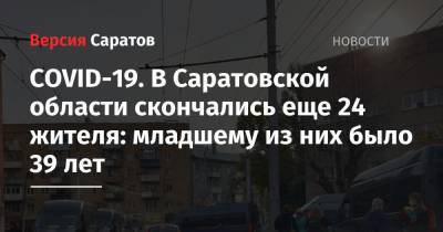 COVID-19. В Саратовской области скончались еще 24 жителя: младшему из них было 39 лет