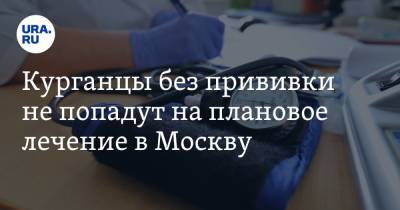 Курганцы без прививки не попадут на плановое лечение в Москву