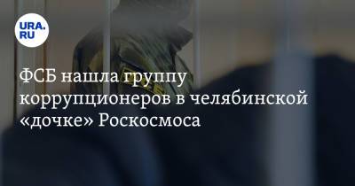 ФСБ нашла группу коррупционеров в челябинской «дочке» Роскосмоса