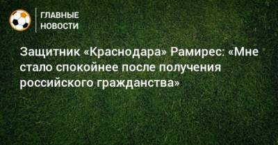 Защитник «Краснодара» Рамирес: «Мне стало спокойнее после получения российского гражданства»