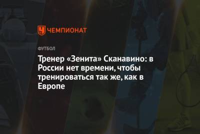 Тренер «Зенита» Сканавино: в России нет времени, чтобы тренироваться так же, как в Европе