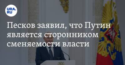 Песков заявил, что Путин является сторонником сменяемости власти