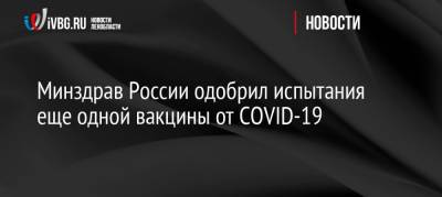 Минздрав России одобрил испытания еще одной вакцины от COVID-19 - ivbg.ru - Россия - Украина - Санкт-Петербург - Пермь
