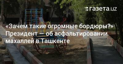 «Зачем такие огромные бордюры?» Президент — об асфальтировании махаллей в Ташкенте