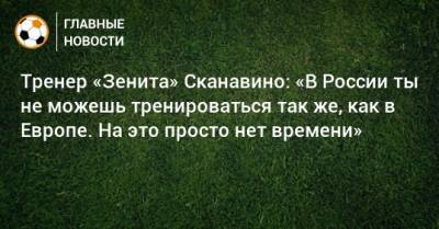 Тренер «Зенита» Сканавино: «В России ты не можешь тренироваться так же, как в Европе. На это просто нет времени»