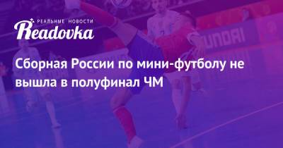 Сборная России по мини-футболу не вышла в полуфинал ЧМ