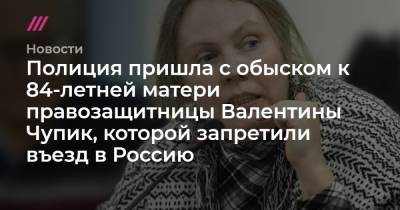 Полиция пришла с обыском к 84-летней матери правозащитницы Валентины Чупик, которой запретили въезд в Россию