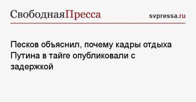 Песков объяснил, почему кадры отдыха Путина в тайге опубликовали с задержкой