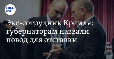 Экс-сотрудник Кремля: губернаторам назвали повод для отставки