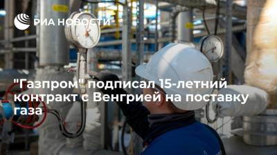 "Газпром" подписал с Венгрией 15-летний контракт на поставку 4,5 миллиарда кубометров газа