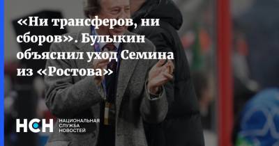 «Ни трансферов, ни сборов». Булыкин объяснил уход Семина из «Ростова»