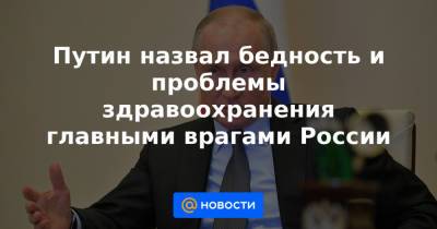 Путин назвал бедность и проблемы здравоохранения главными врагами России