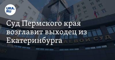 Суд Пермского края возглавит выходец из Екатеринбурга. Инсайд URA.RU подтвердился
