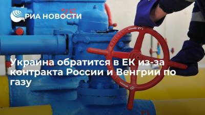 Украина обратится в ЕК из-за контракта России и Венгрии на поставку газа в обход страны