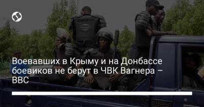 Воевавших в Крыму и на Донбассе боевиков не берут в ЧВК Вагнера – ВВС
