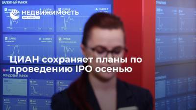 Онлайн-агрегатор ЦИАН сохраняет планы по проведению IPO осенью - realty.ria.ru - Москва