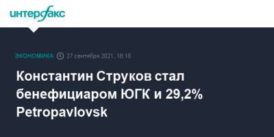 Константин Струков стал бенефициаром ЮГК и 29,2% Petropavlovsk