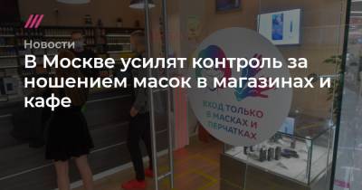 В Москве усилят контроль за ношением масок в магазинах и кафе