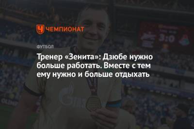 Тренер «Зенита»: Дзюбе нужно больше работать. Вместе с тем ему нужно и больше отдыхать