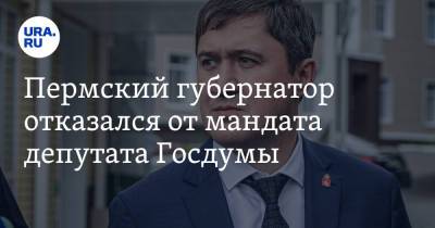Пермский губернатор отказался от мандата депутата Госдумы