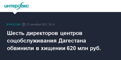 Шесть директоров центров соцобслуживания Дагестана обвинили в хищении 620 млн руб.