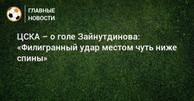 ЦСКА – о голе Зайнутдинова: «Филигранный удар местом чуть ниже спины»