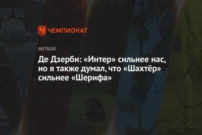 Де Дзерби: «Интер» сильнее нас, но я также думал, что «Шахтёр» сильнее «Шерифа»