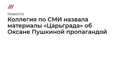 Коллегия по СМИ назвала материалы «Царьграда» об Оксане Пушкиной пропагандой