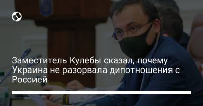 Заместитель Кулебы сказал, почему Украина не разорвала дипотношения с Россией