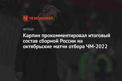 Карпин прокомментировал итоговый состав сборной России на октябрьские матчи отбора ЧМ-2022