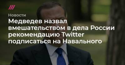 Медведев назвал вмешательством в дела России рекомендацию Twitter подписаться на Навального