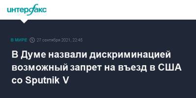 В Думе назвали дискриминацией возможный запрет на въезд в США со Sputnik V