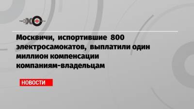 Москвичи, испортившие 800 электросамокатов, выплатили один миллион компенсации компаниям-владельцам