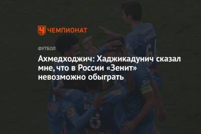 Ахмедходжич: Хаджикадунич сказал мне, что в России «Зенит» невозможно обыграть