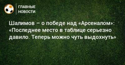 Шалимов – о победе над «Арсеналом»: «Последнее место в таблице серьезно давило. Теперь можно чуть выдохнуть»