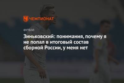 Зиньковский: понимания, почему я не попал в итоговый состав сборной России, у меня нет