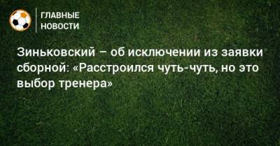Зиньковский – об исключении из заявки сборной: «Расстроился чуть-чуть, но это выбор тренера»